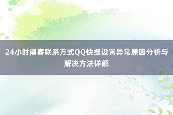 24小时黑客联系方式QQ快搜设置异常原因分析与解决方法详解