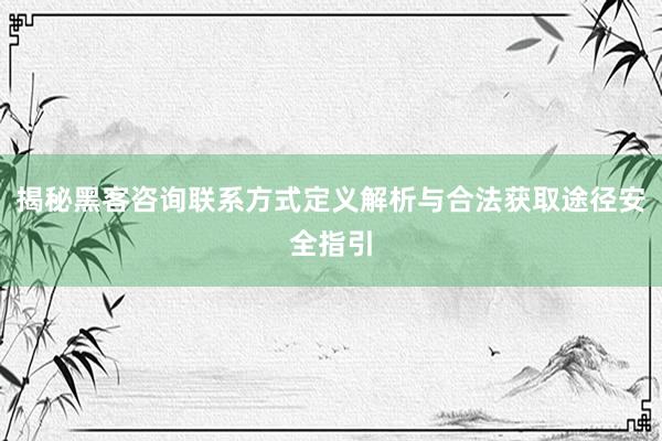 揭秘黑客咨询联系方式定义解析与合法获取途径安全指引