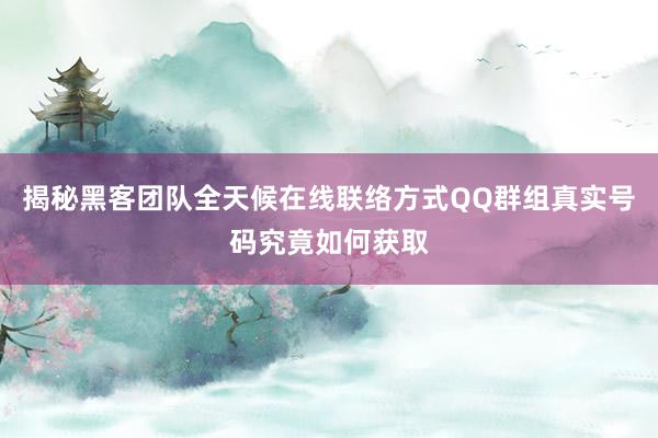 揭秘黑客团队全天候在线联络方式QQ群组真实号码究竟如何获取