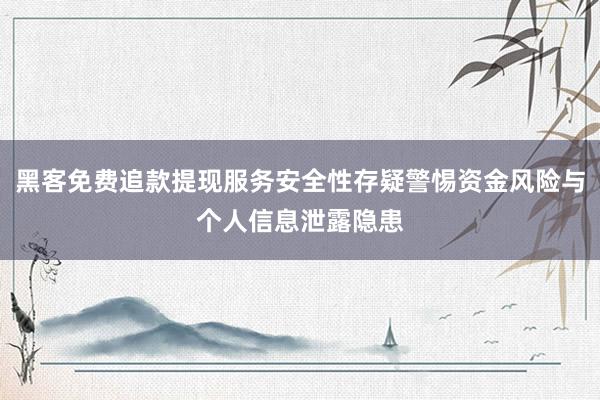 黑客免费追款提现服务安全性存疑警惕资金风险与个人信息泄露隐患