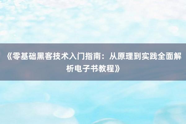 《零基础黑客技术入门指南：从原理到实践全面解析电子书教程》