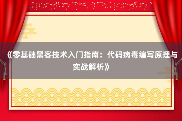 《零基础黑客技术入门指南：代码病毒编写原理与实战解析》