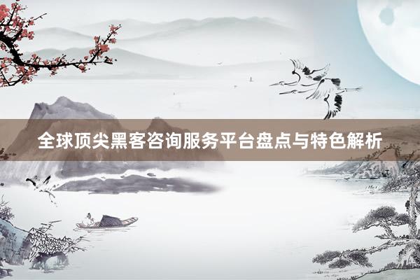 全球顶尖黑客咨询服务平台盘点与特色解析