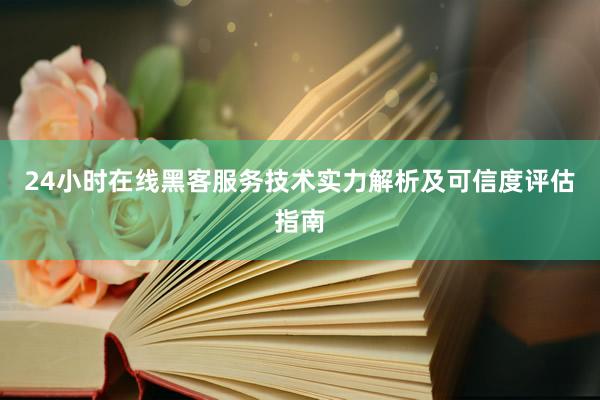 24小时在线黑客服务技术实力解析及可信度评估指南
