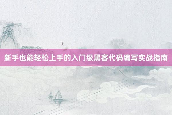 新手也能轻松上手的入门级黑客代码编写实战指南