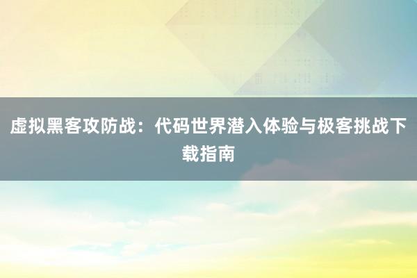 虚拟黑客攻防战：代码世界潜入体验与极客挑战下载指南