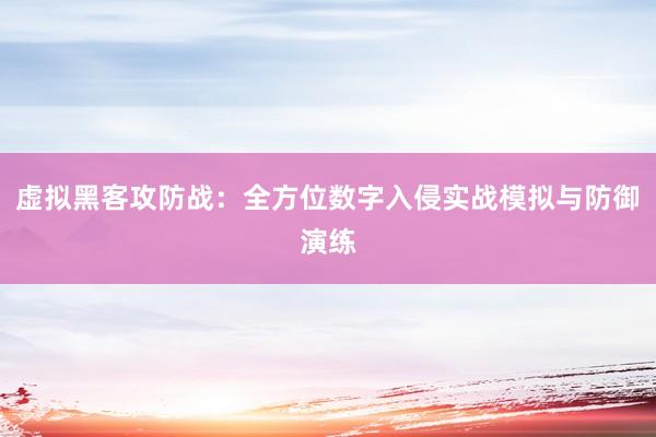 虚拟黑客攻防战：全方位数字入侵实战模拟与防御演练