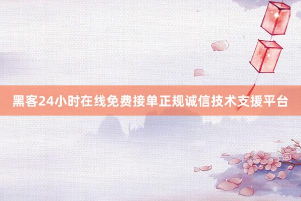 黑客24小时在线免费接单正规诚信技术支援平台