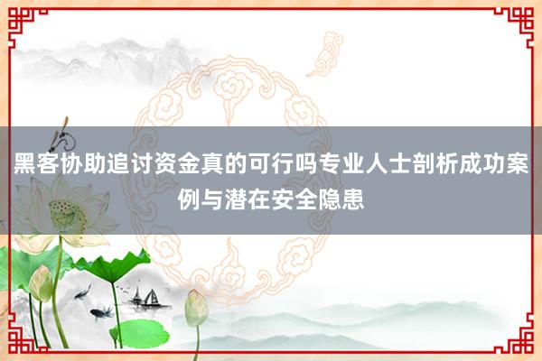 黑客协助追讨资金真的可行吗专业人士剖析成功案例与潜在安全隐患