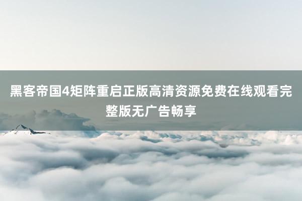 黑客帝国4矩阵重启正版高清资源免费在线观看完整版无广告畅享