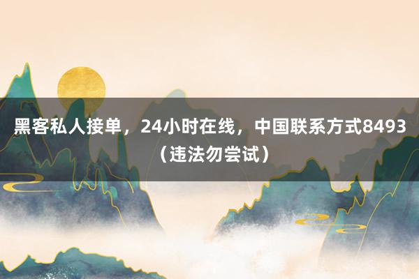 黑客私人接单，24小时在线，中国联系方式8493（违法勿尝试）